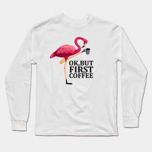 But First Coffe, Love Flamingos Long Sleeve T-Shirt